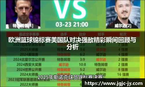 欧洲篮球锦标赛美国队对决强敌精彩瞬间回顾与分析