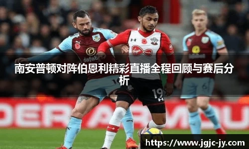 南安普顿对阵伯恩利精彩直播全程回顾与赛后分析
